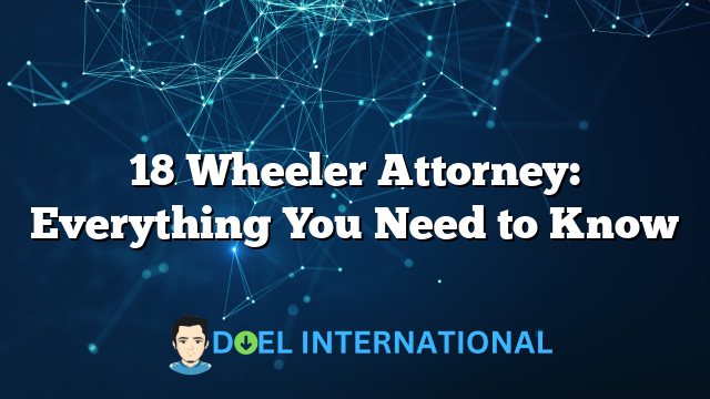 18 Wheeler Attorney: Everything You Need to Know