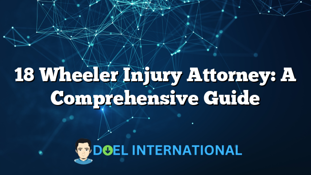 18 Wheeler Injury Attorney: A Comprehensive Guide