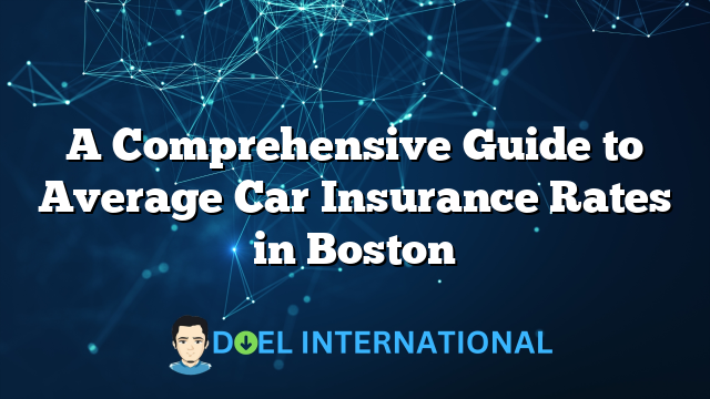 A Comprehensive Guide to Average Car Insurance Rates in Boston