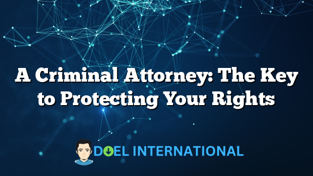 A Criminal Attorney: The Key to Protecting Your Rights