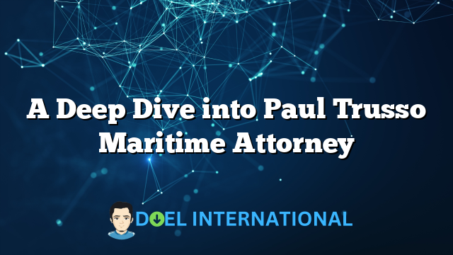 A Deep Dive into Paul Trusso Maritime Attorney