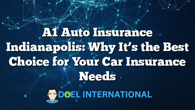 A1 Auto Insurance Indianapolis: Why It’s the Best Choice for Your Car Insurance Needs