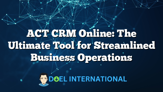 ACT CRM Online: The Ultimate Tool for Streamlined Business Operations