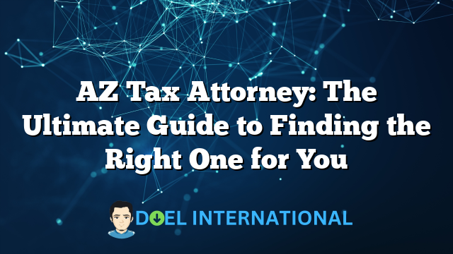 AZ Tax Attorney: The Ultimate Guide to Finding the Right One for You