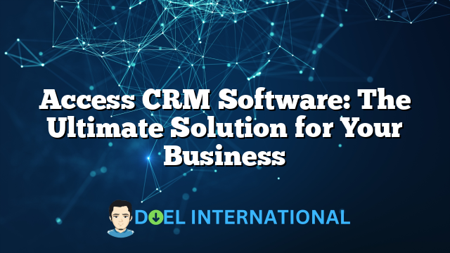 Access CRM Software: The Ultimate Solution for Your Business