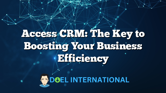 Access CRM: The Key to Boosting Your Business Efficiency