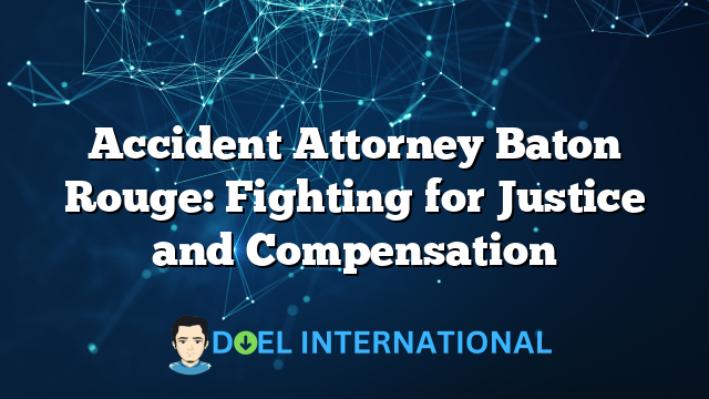 Accident Attorney Baton Rouge: Fighting for Justice and Compensation