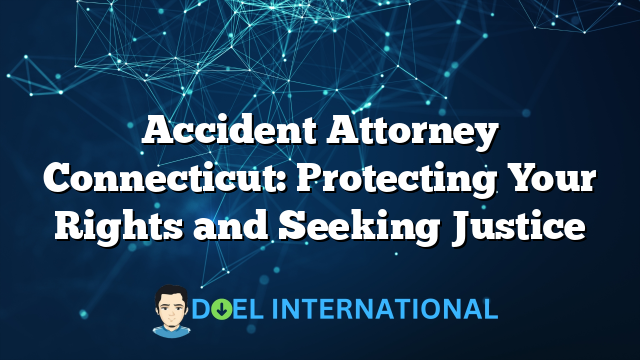 Accident Attorney Connecticut: Protecting Your Rights and Seeking Justice