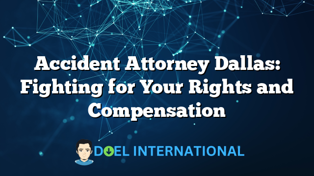 Accident Attorney Dallas: Fighting for Your Rights and Compensation