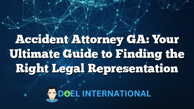 Accident Attorney GA: Your Ultimate Guide to Finding the Right Legal Representation