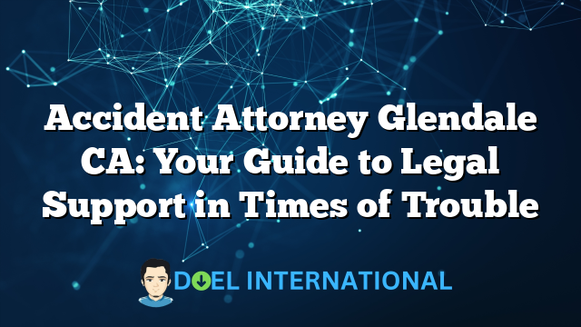 Accident Attorney Glendale CA: Your Guide to Legal Support in Times of Trouble