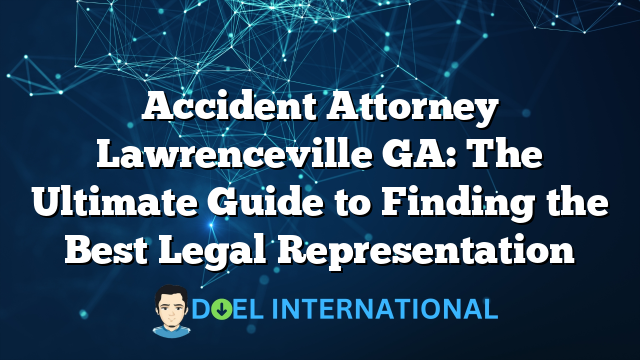 Accident Attorney Lawrenceville GA: The Ultimate Guide to Finding the Best Legal Representation