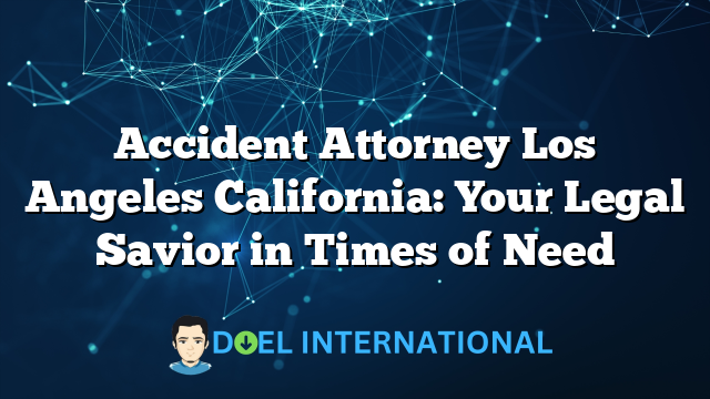 Accident Attorney Los Angeles California: Your Legal Savior in Times of Need