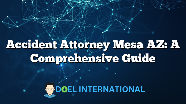 Accident Attorney Mesa AZ: A Comprehensive Guide