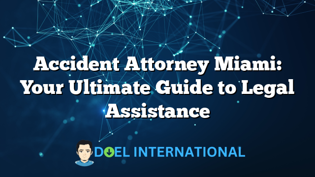 Accident Attorney Miami: Your Ultimate Guide to Legal Assistance