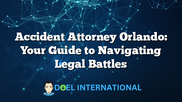 Accident Attorney Orlando: Your Guide to Navigating Legal Battles