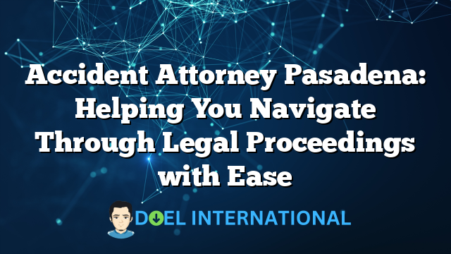 Accident Attorney Pasadena: Helping You Navigate Through Legal Proceedings with Ease