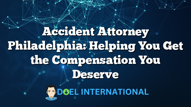 Accident Attorney Philadelphia: Helping You Get the Compensation You Deserve