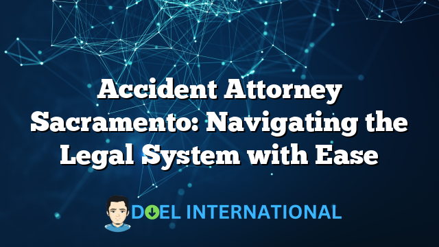 Accident Attorney Sacramento: Navigating the Legal System with Ease