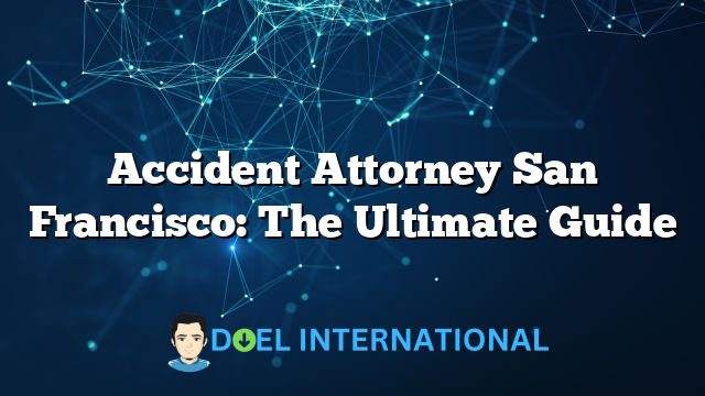 Accident Attorney San Francisco: The Ultimate Guide