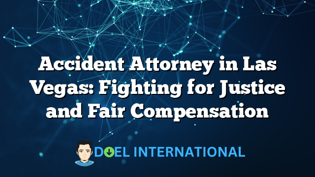 Accident Attorney in Las Vegas: Fighting for Justice and Fair Compensation