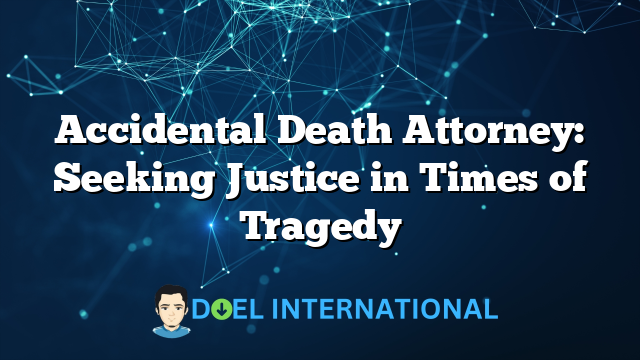 Accidental Death Attorney: Seeking Justice in Times of Tragedy