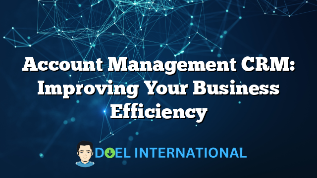 Account Management CRM: Improving Your Business Efficiency