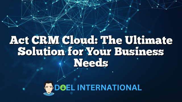 Act CRM Cloud: The Ultimate Solution for Your Business Needs