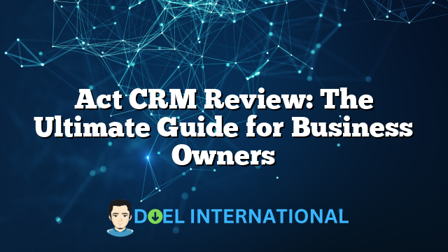 Act CRM Review: The Ultimate Guide for Business Owners