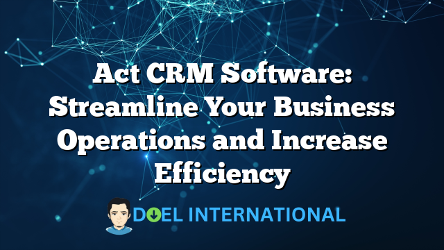 Act CRM Software: Streamline Your Business Operations and Increase Efficiency