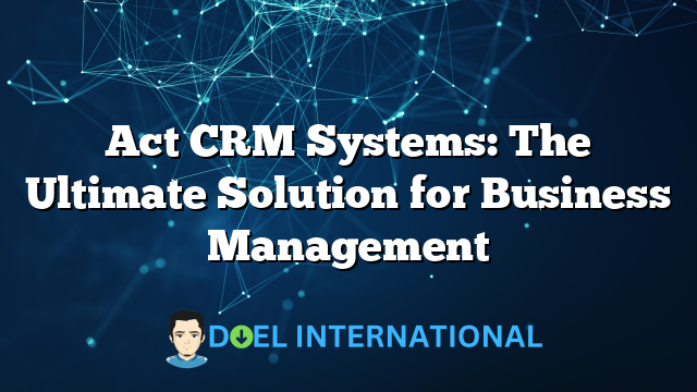 Act CRM Systems: The Ultimate Solution for Business Management