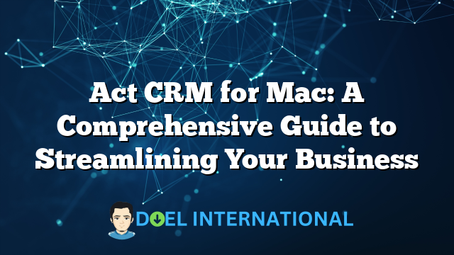 Act CRM for Mac: A Comprehensive Guide to Streamlining Your Business