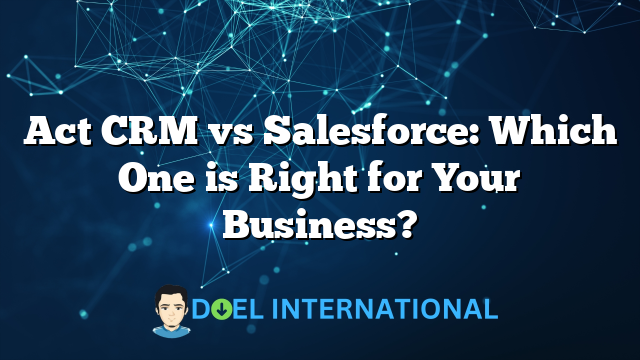 Act CRM vs Salesforce: Which One is Right for Your Business?