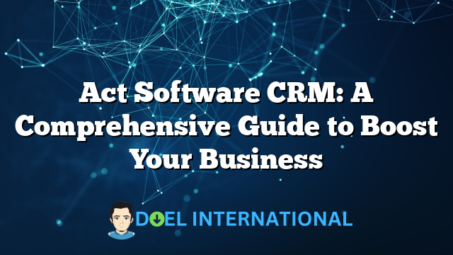 Act Software CRM: A Comprehensive Guide to Boost Your Business