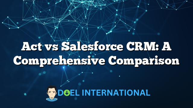 Act vs Salesforce CRM: A Comprehensive Comparison