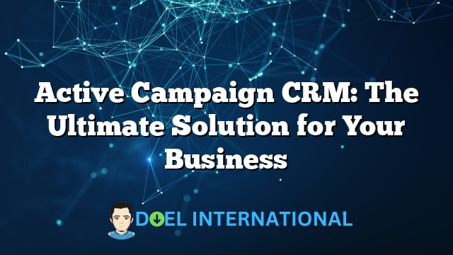 Active Campaign CRM: The Ultimate Solution for Your Business