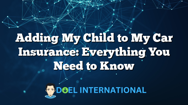 Adding My Child to My Car Insurance: Everything You Need to Know