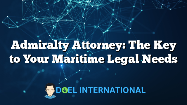 Admiralty Attorney: The Key to Your Maritime Legal Needs