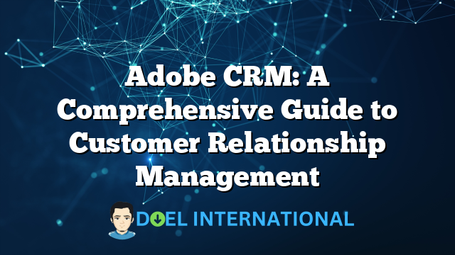 Adobe CRM: A Comprehensive Guide to Customer Relationship Management