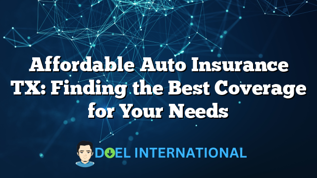 Affordable Auto Insurance TX: Finding the Best Coverage for Your Needs