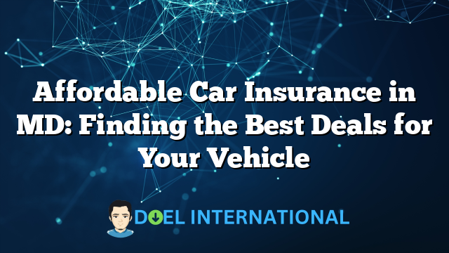 Affordable Car Insurance in MD: Finding the Best Deals for Your Vehicle