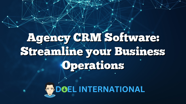 Agency CRM Software: Streamline your Business Operations