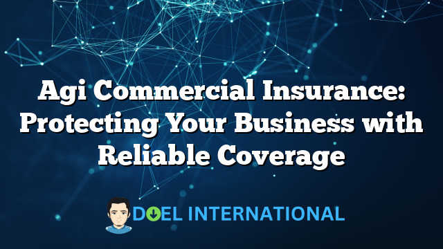 Agi Commercial Insurance: Protecting Your Business with Reliable Coverage