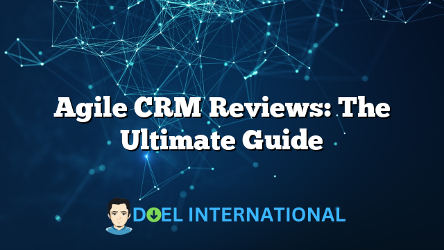 Agile CRM Reviews: The Ultimate Guide