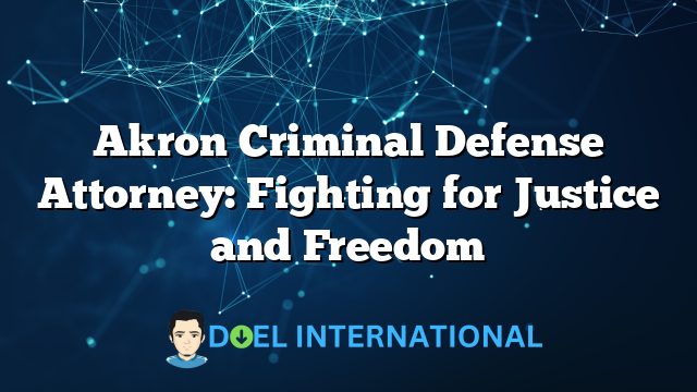 Akron Criminal Defense Attorney: Fighting for Justice and Freedom