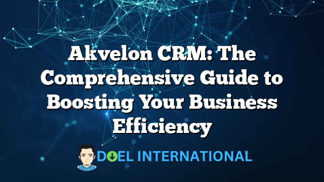 Akvelon CRM: The Comprehensive Guide to Boosting Your Business Efficiency