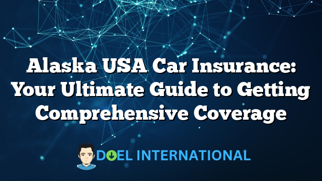 Alaska USA Car Insurance: Your Ultimate Guide to Getting Comprehensive Coverage