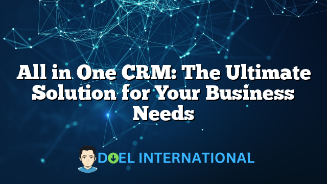 All in One CRM: The Ultimate Solution for Your Business Needs