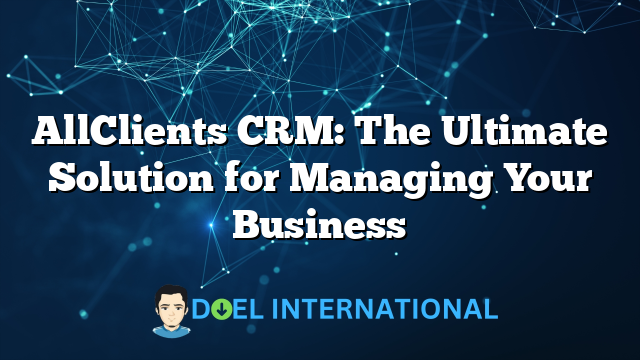 AllClients CRM: The Ultimate Solution for Managing Your Business