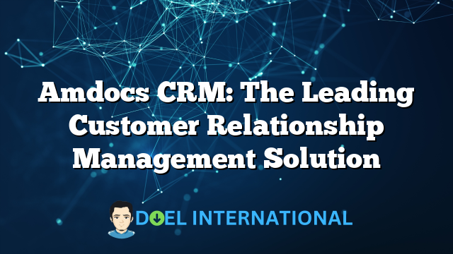 Amdocs CRM: The Leading Customer Relationship Management Solution